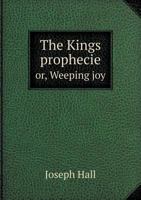 The Kings Prophecie Or, Weeping Joy 101519303X Book Cover