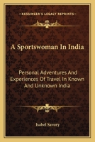 A Sportswoman in India: Personal Adventures and Experiences of Travel in Known and Unknown India 1017915431 Book Cover