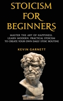 Stoicism For Beginners: Master the Art of Happiness. Learn Modern, Practical Stoicism to Create Your Own Daily Stoic Routine 1952772184 Book Cover