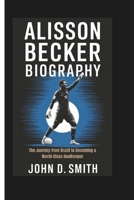 ALISSON BECKER BIOGRAPHY: The Journey from Brazil to Becoming a World-Class Goalkeeper B0DQTNPKT8 Book Cover