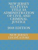 NEW JERSEY STATUTES TITLE 2A ADMINISTRATION OF CIVIL AND CRIMINAL JUSTICE 2018 EDITION 1729140041 Book Cover