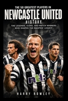 The 50 Greatest Players in Newcastle United History: The Legends, Icons, and Match Winners Who Shaped the Magpies' Legacy B0HDJSS6VN Book Cover