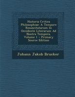 Historia Critica Philosophiae: A Tempore Resuscitatarum in Occidente Literarum Ad Nostra Tempora, Volume 1 - Primary Source Edition 1294889729 Book Cover