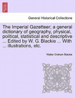 The Imperial Gazetteer; a general dictionary of geography, physical, political, statistical and descriptive ... Edited by W. G. Blackie ... With ... illustrations, etc. 1241526931 Book Cover