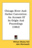 Chicago River-And-Harbor Convention: An Account Of Its Origin And Proceedings 0548866368 Book Cover
