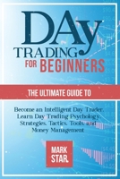 Day Trading for Beginners: The Ultimate Guide to Become an Intelligent Day Trader, Learn Day Trading Psychology, Strategies, Tactics, Tools, and Money Management 1801130477 Book Cover