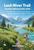 LECH RIVER TRAIL AUSTRIA HIKING GUIDE 2026: Scenic Day Hikes & GPS-Free Walking Trails for Beginners and Solo Travelers (TRAILBLAZERS SERIES) B0GFFSW74F Book Cover