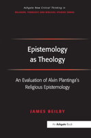 Epistemology As Theology: An Evaluation of Alvin Plantinga's Religious Epistemology (Ashgate New Critical Thinking in Religion, Theology, and Biblical ... in Religion, Theology, and Biblical Studies) 1032099836 Book Cover