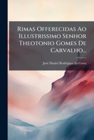 Rimas offerecidas ao illustrissimo senhor Theotonio Gomes de Carvalho ... 1275469930 Book Cover