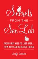 Secrets from the Sex Lab: From First Kiss to Last Gasp . . . How You Can Be Better in Bed 0767930290 Book Cover
