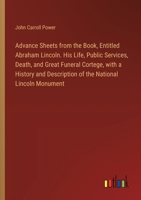 Advance Sheets from the Book, Entitled Abraham Lincoln. His Life, Public Services, Death, and Great Funeral Cortege, with a History and Description of the National Lincoln Monument 3385522684 Book Cover