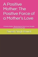 A Positive Mother: The Positive Force of a Mother’s Love: A Positive Mother: Illuminating the Path of Love, Strength, and Unwavering Hope B0DYJKMYXP Book Cover