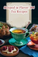 Steeped in Flavor: 104 Tea Recipes B0CJ47Y7L9 Book Cover