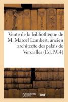 Vente de La Bibliotha]que de M. Marcel Lambert, Ancien Architecte Des Palais de Versailles: Et Des Trianons, de Ses Aquarelles Et Dessins Dessins Et Gravures Vente a Versailles, Avril 1914 2011170257 Book Cover