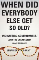 When Did Everybody Else Get So Old?: Indignities, Compromises, and the Unexpected Grace of Midlife 1513801317 Book Cover