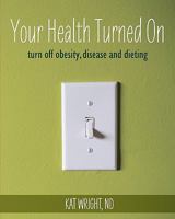 Your Health Turned on: Turn Off Obesity, Disease and Dieting 1456477528 Book Cover