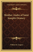 Brother Andre Of Saint Joseph's Oratory 1162720840 Book Cover