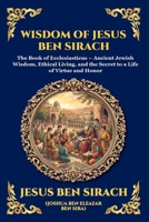 Wisdom of Jesus ben Sirach: The Book of Ecclesiasticus - Ancient Jewish Wisdom, Ethical Living, and the Secret to a Life of Virtue and Honor (Library of Alexandria - Esoteric) 1807920763 Book Cover