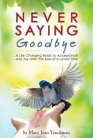 Never Saying Goodbye: A Life Changing Road to Acceptance and Joy After The loss of Loved One 1500484296 Book Cover
