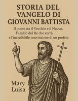 STORIA DEL VANGELO DI GIOVANNI BATTISTA:: Il ponte tra il Vecchio e il Nuovo, l'araldo del Re che verrà e l'incrollabile convinzione di un profeta (Italian Edition) B0FRRS71D6 Book Cover