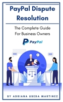 PayPal Dispute Resolution: The Complete Guide For Business Owners B09B569YQS Book Cover
