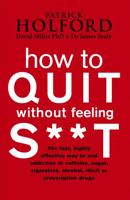 How to Quit without Feeling S**t: The Fast, Highly Effective Way to End Addiction to Caffeine, Sugar, Cigarettes, Alcohol, Illicit or Prescription Drugs 0749909943 Book Cover