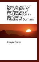 Some Account of the Pedigree of the Forsters of Cold Hesledon in the County Palatine of Durham 101733126X Book Cover