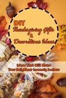 DIY Thanksgiving Gifts & Decorations Ideas: Ideas That Will Make Your Neighbors Insanely Jealous: Thanksgiving Decor for Home B08MSF6LLB Book Cover