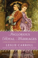 Inglorious Royal Marriages: A Demi-Millennium of Unholy Mismatrimony 0451416767 Book Cover