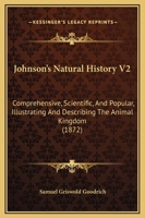 Johnson's Natural History V2: Comprehensive, Scientific, And Popular, Illustrating And Describing The Animal Kingdom 1120305675 Book Cover