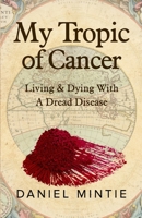 My Tropic Of Cancer: Living & Dying With A Dread Disease 1732836442 Book Cover