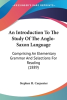 An Introduction to the Study of the Anglo-Saxon Language, Comprising an Elementary Grammar, Selections for Reading, With Explanatory Notes and a Vocabulary 9353955548 Book Cover