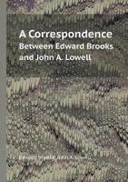 A Correspondence Between Edward Brooks & John A. Lowell 1240019564 Book Cover