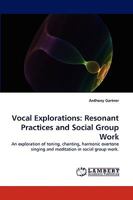 Vocal Explorations: Resonant Practices and Social Group Work: An exploration of toning, chanting, harmonic overtone singing and meditation in social group work. 383836418X Book Cover