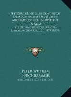 Festgruss Und Glueckwunsch Dem Kaiserlich Deutschen Archaeologischen Institut In Rom: Zu Dessen Funfzigjaehrigem Jubilaeum Den April 21, 1879 (1879) 1162480556 Book Cover
