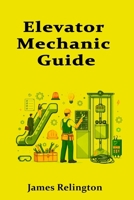 Elevator Mechanic Guide: How to Start in Elevators and Escalators B0GHJ9L84Z Book Cover