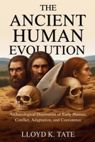 The Ancient Human Evolution: Archaeological Discoveries of Early Human, Conflict, Adaptation, and Coexistence B0FPCPVJBP Book Cover