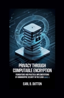 Privacy Through Computable Encryption: Foundations and Practical Implementations of Homomorphic Security in the Cloud (The Computable Privacy Series) B0FJF84KLM Book Cover