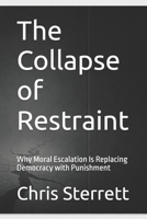 The Collapse of Restraint: Why Moral Escalation Is Replacing Democracy with Punishment B0GKXX4W3R Book Cover