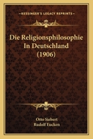 Die Religionsphilosophie in Deutschland: In Ihren Gegenwärtigen Hauptvertretern: Rudolf Eucken Als Festgabe Zu Seinem 60. Geburtstage 1120450187 Book Cover