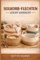 SEILKORB-FLECHTEN LEICHT GEMACHT: Eine Schritt-für-Schritt-Anleitung für Anfänger zum Herstellen stilvoller und funktionaler Körbe aus Baumwollseil, Makramee- Kordel und Jute (German Edition) B0GXNXKGCX Book Cover