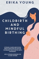 Childbirth and Mindful Birthing: Hypnosis, Guided Meditation, Mindfulness, and Relaxation Techniques for a Positive Birth Experience. with Hypnosis Sessions for Future Fathers 1801256810 Book Cover