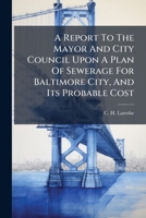 A Report To The Mayor And City Council Upon A Plan Of Sewerage For Baltimore City, And Its Probable Cost 1174887028 Book Cover