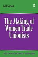 The Making of Women Trade Unionists (Gender and Organizational Theory) (Gender and Organizational Theory) (Gender and Organizational Theory) 1138276618 Book Cover