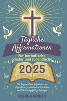 Tägliche Affirmationen für katholische Kinder und Jugendliche 2025: 365 Tage positiver Reflexionen, um Jugendliche zu spirituellem Wachstum und Selbstwertgefühl zu befähigen (German Edition) B0DRHQCZ1H Book Cover