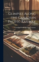 Glimpses Along the Canadian Pacific Railway 1021441406 Book Cover