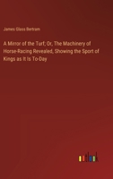 A Mirror of the Turf; Or, The Machinery of Horse-Racing Revealed, Showing the Sport of Kings as It Is To-Day 336891913X Book Cover