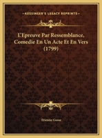 L'Epreuve Par Ressemblance, Comedie En Un Acte Et En Vers (1799) 1148347232 Book Cover