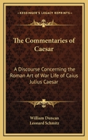 The Commentaries Of Caesar: A Discourse Concerning The Roman Art Of War Life Of Caius Julius Caesar 1162626526 Book Cover