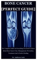 Bone Cancer [Perfect Guide]: The Complete Guide On Everything You Need To Know About Bone Cancer Cure, Management, Prevention, Treatment And A Perfect Healing B08J5HNDL4 Book Cover